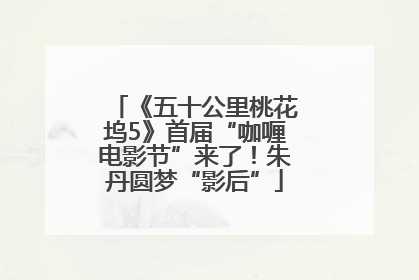 《五十公里桃花坞5》首届“咖喱电影节”来了！朱丹圆梦“影后”