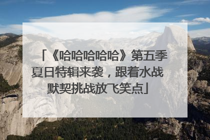 《哈哈哈哈哈》第五季夏日特辑来袭，跟着水战默契挑战放飞笑点