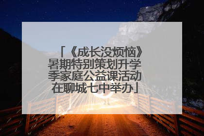 《成长没烦恼》暑期特别策划升学季家庭公益课活动在聊城七中举办