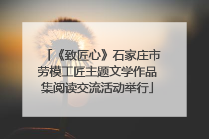 《致匠心》石家庄市劳模工匠主题文学作品集阅读交流活动举行