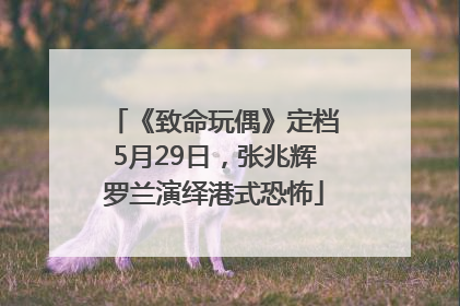 《致命玩偶》定档5月29日，张兆辉罗兰演绎港式恐怖