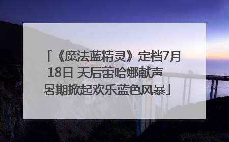 《魔法蓝精灵》定档7月18日 天后蕾哈娜献声 暑期掀起欢乐蓝色风暴