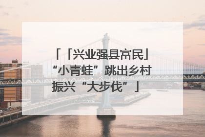 「兴业强县富民」“小青蛙”跳出乡村振兴“大步伐”
