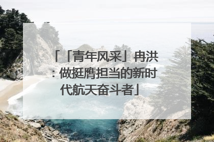 「青年风采」冉洪：做挺膺担当的新时代航天奋斗者