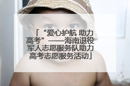 “爱心护航 助力高考”——海南退役军人志愿服务队助力高考志愿服务活动