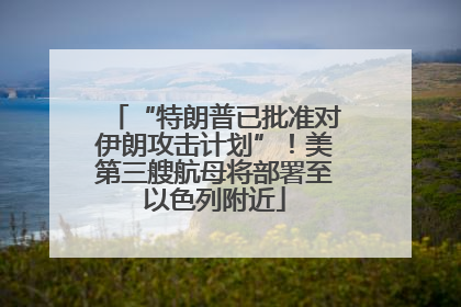 “特朗普已批准对伊朗攻击计划”！美第三艘航母将部署至以色列附近