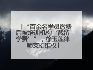 “百余名学员缴费后被培训机构‘截留学费’”，徐玉莲律师支招维权