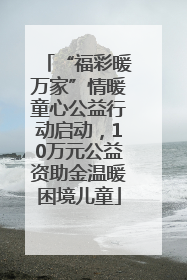 “福彩暖万家”情暖童心公益行动启动，10万元公益资助金温暖困境儿童