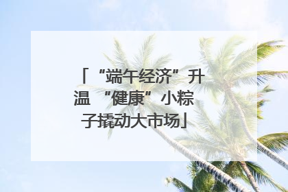 “端午经济”升温 “健康”小粽子撬动大市场