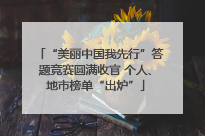 “美丽中国我先行”答题竞赛圆满收官 个人、地市榜单“出炉”
