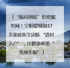“纵向到底”织密服务网！宁阳堽城镇37支家庭医生团队“进村入户”，让健康政策“落地生根”