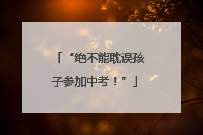“绝不能耽误孩子参加中考！”