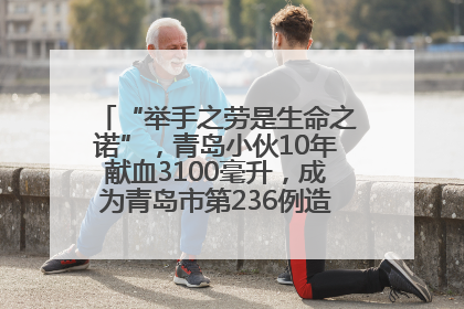 “举手之劳是生命之诺”，青岛小伙10年献血3100毫升，成为青岛市第236例造血干细胞捐献者
