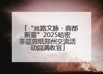“丝路文脉・商都新章”2025哈密非遗剪纸郑州交流活动圆满收官