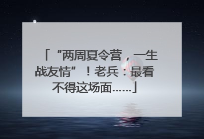 “两周夏令营，一生战友情”！老兵：最看不得这场面……
