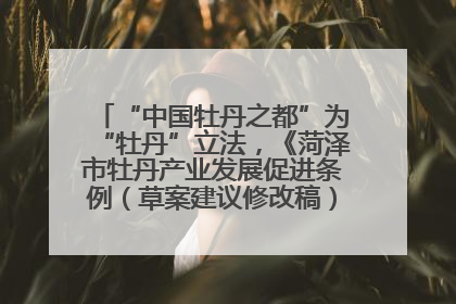“中国牡丹之都”为“牡丹”立法，《菏泽市牡丹产业发展促进条例（草案建议修改稿）》公开征求意见