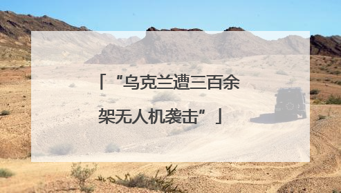 “乌克兰遭三百余架无人机袭击”