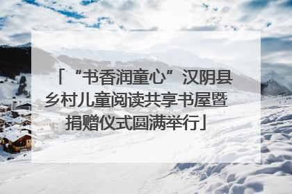“书香润童心”汉阴县乡村儿童阅读共享书屋暨捐赠仪式圆满举行
