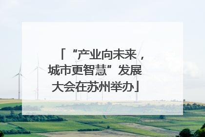 “产业向未来，城市更智慧”发展大会在苏州举办