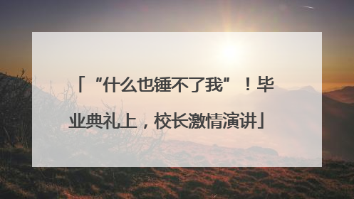 “什么也锤不了我”！毕业典礼上，校长激情演讲