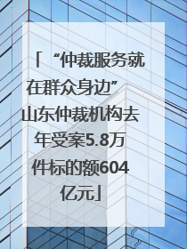 “仲裁服务就在群众身边” 山东仲裁机构去年受案5.8万件标的额604亿元