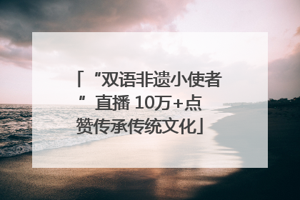 “双语非遗小使者”直播 10万+点赞传承传统文化