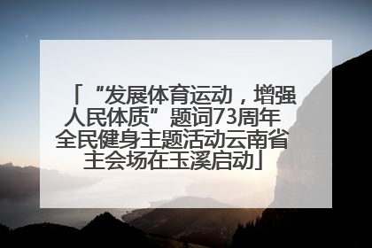 “发展体育运动，增强人民体质”题词73周年全民健身主题活动云南省主会场在玉溪启动