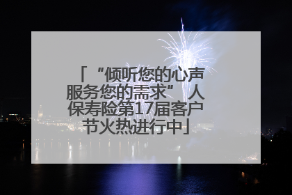 “倾听您的心声 服务您的需求” 人保寿险第17届客户节火热进行中