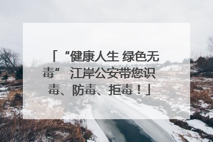 “健康人生 绿色无毒” 江岸公安带您识毒、防毒、拒毒！