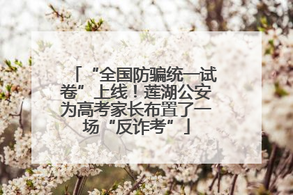 “全国防骗统一试卷”上线！莲湖公安为高考家长布置了一场“反诈考”