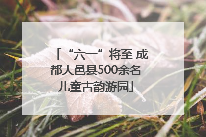 “六一”将至 成都大邑县500余名儿童古韵游园