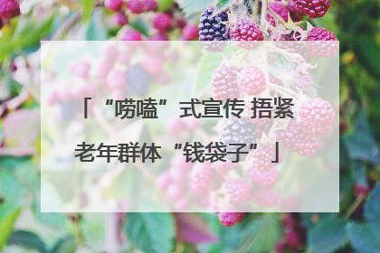 “唠嗑”式宣传 捂紧老年群体“钱袋子”