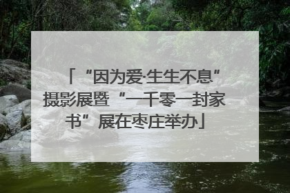 “因为爱·生生不息”摄影展暨“一千零一封家书”展在枣庄举办