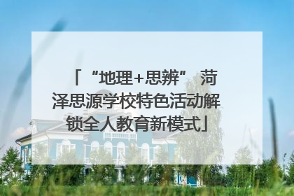“地理+思辨” 菏泽思源学校特色活动解锁全人教育新模式