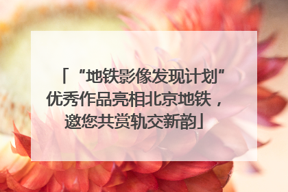 “地铁影像发现计划”优秀作品亮相北京地铁，邀您共赏轨交新韵