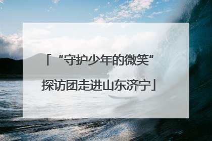 “守护少年的微笑” 探访团走进山东济宁