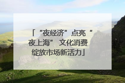 “夜经济”点亮“夜上海” 文化消费绽放市场新活力