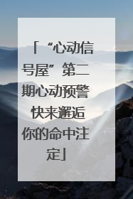 “心动信号屋”第二期心动预警 快来邂逅你的命中注定