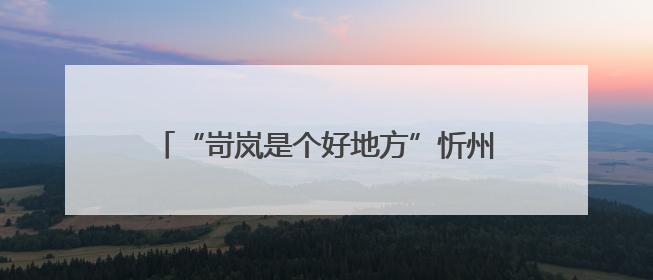 “岢岚是个好地方”忻州古城推介活动成功举办