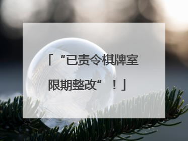 “已责令棋牌室限期整改”！