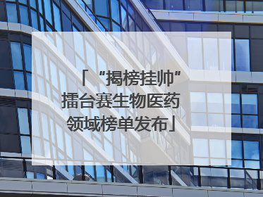 “揭榜挂帅”擂台赛生物医药领域榜单发布