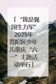 “我是强国生力军”2025年普陀区少年儿童庆“六一”主题活动举行