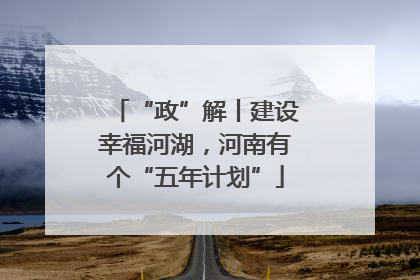 “政”解丨建设幸福河湖，河南有个“五年计划”