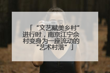 “文艺赋美乡村”进行时，南京江宁佘村变身为一座流动的“艺术村落”