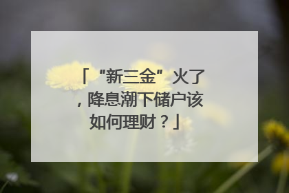 “新三金”火了，降息潮下储户该如何理财？