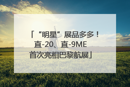 “明星”展品多多！直-20、直-9ME首次亮相巴黎航展