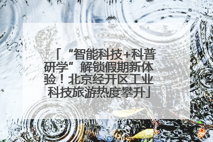 “智能科技+科普研学”解锁假期新体验！北京经开区工业科技旅游热度攀升