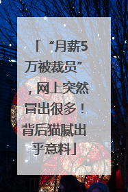 “月薪5万被裁员”，网上突然冒出很多！背后猫腻出乎意料