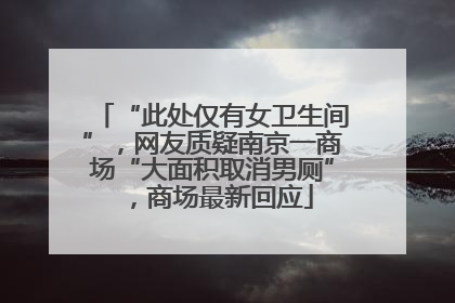 “此处仅有女卫生间”，网友质疑南京一商场“大面积取消男厕”，商场最新回应