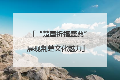 “楚国祈福盛典”展现荆楚文化魅力